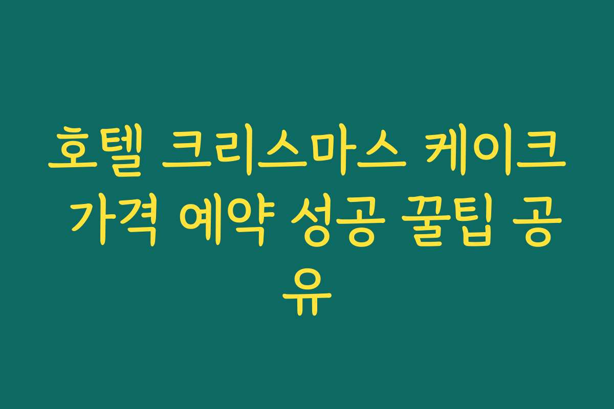 호텔 크리스마스 케이크 가격 예약 성공 꿀팁 공유