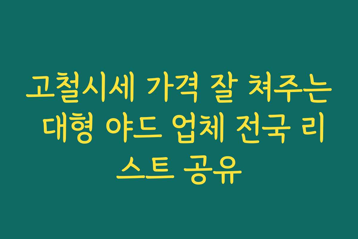 고철시세 가격 잘 쳐주는 대형 야드 업체 전국 리스트 공유