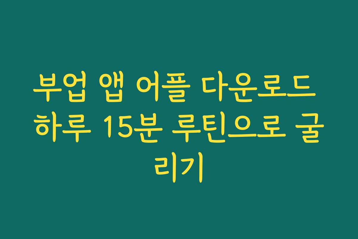 부업 앱 어플 다운로드 하루 15분 루틴으로 굴리기