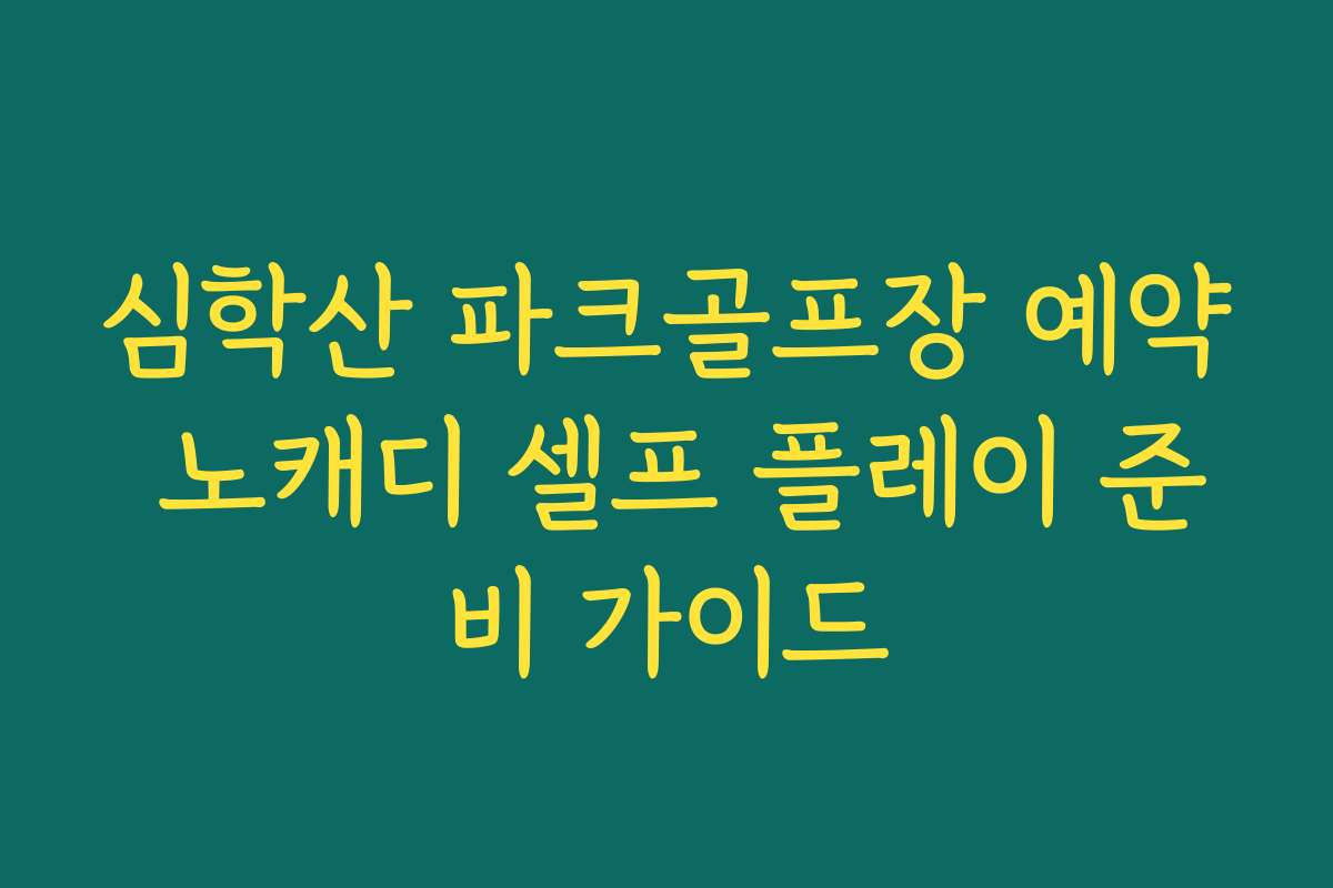 심학산 파크골프장 예약 노캐디 셀프 플레이 준비 가이드