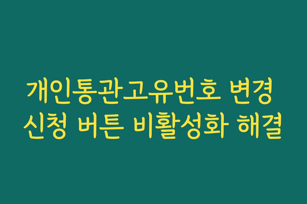 개인통관고유번호 변경 신청 버튼 비활성화 해결