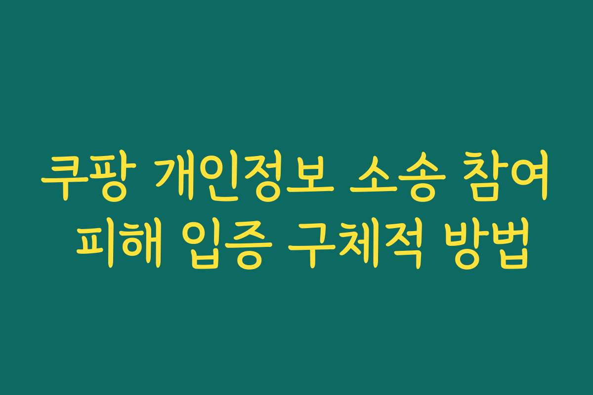 쿠팡 개인정보 소송 참여 피해 입증 구체적 방법