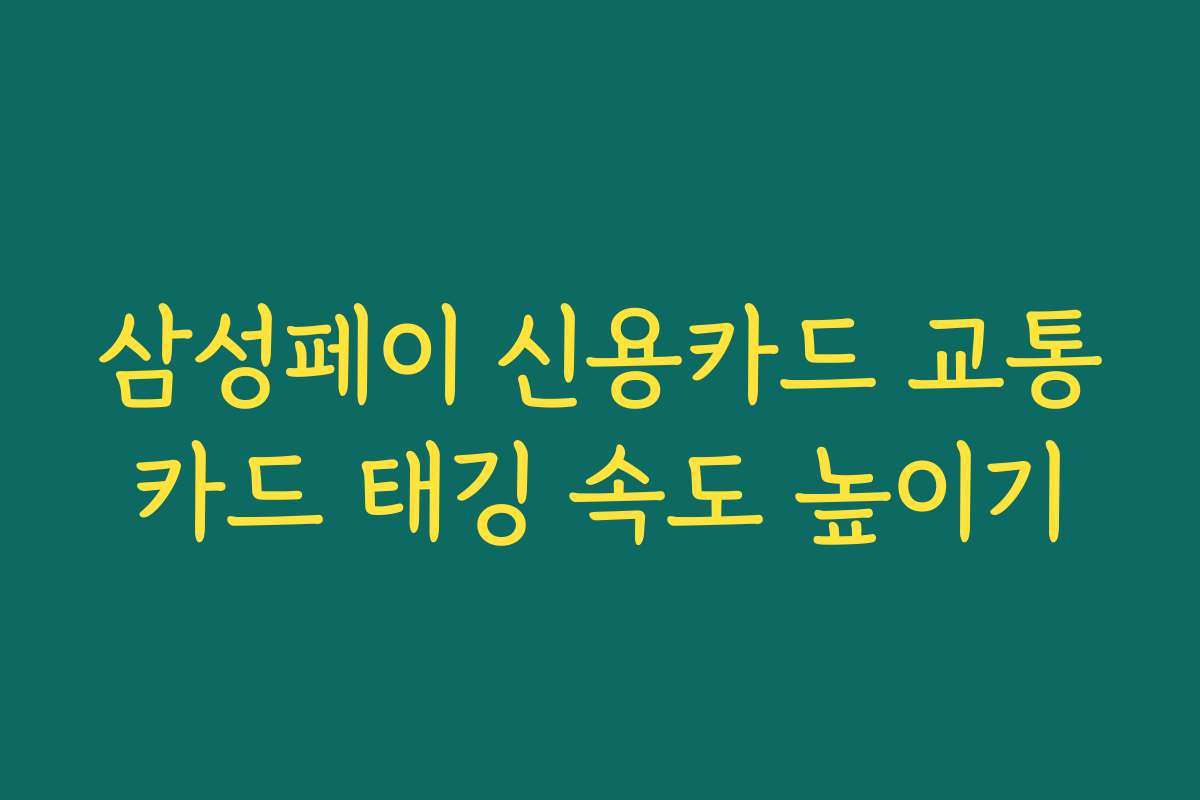 삼성페이 신용카드 교통카드 태깅 속도 높이기