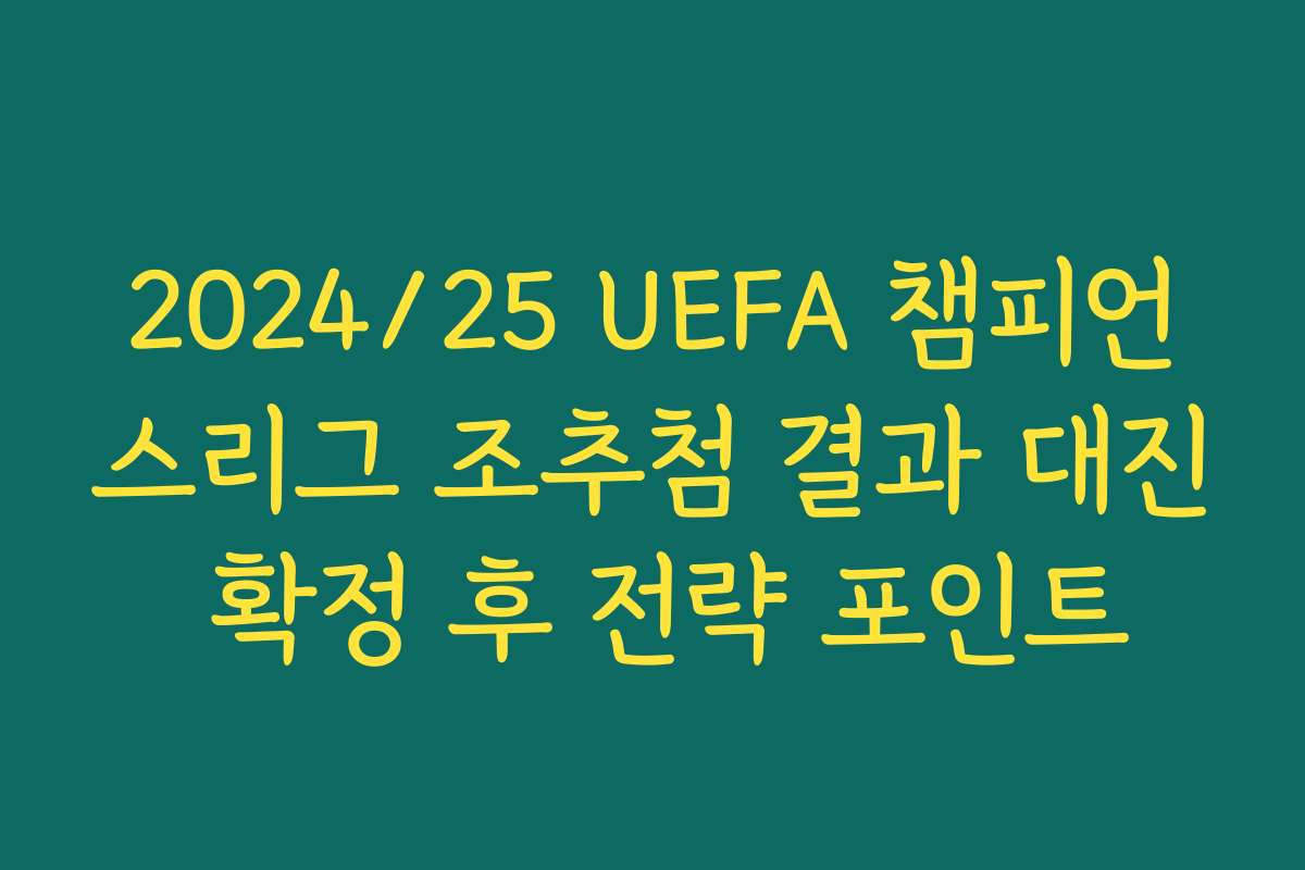 2024/25 UEFA 챔피언스리그 조추첨 결과 대진 확정 후 전략 포인트