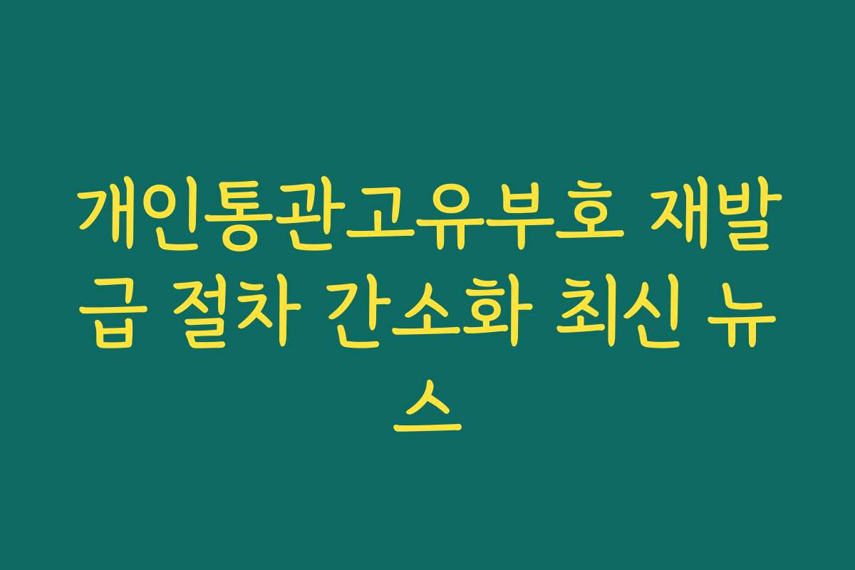 개인통관고유부호 재발급 절차 간소화 최신 뉴스