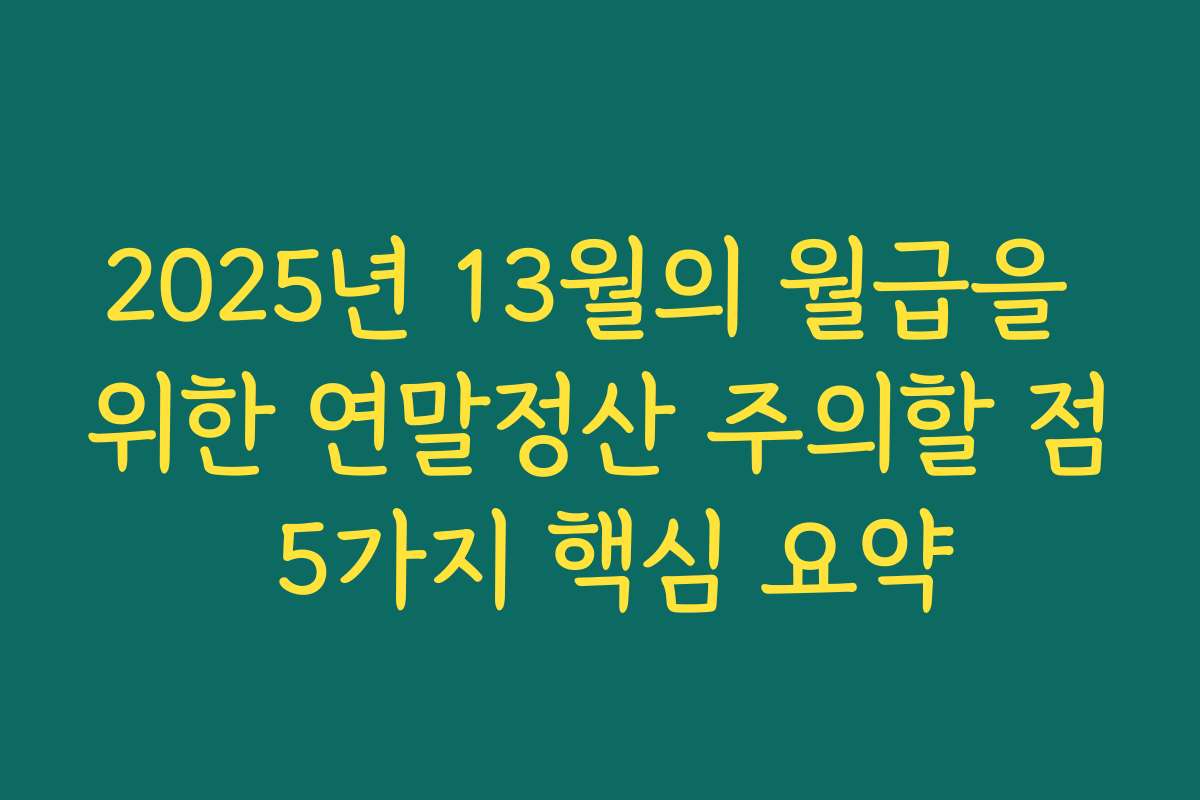 2025년 13월의 월급을 위한 연말정산 주의할 점 5가지 핵심 요약