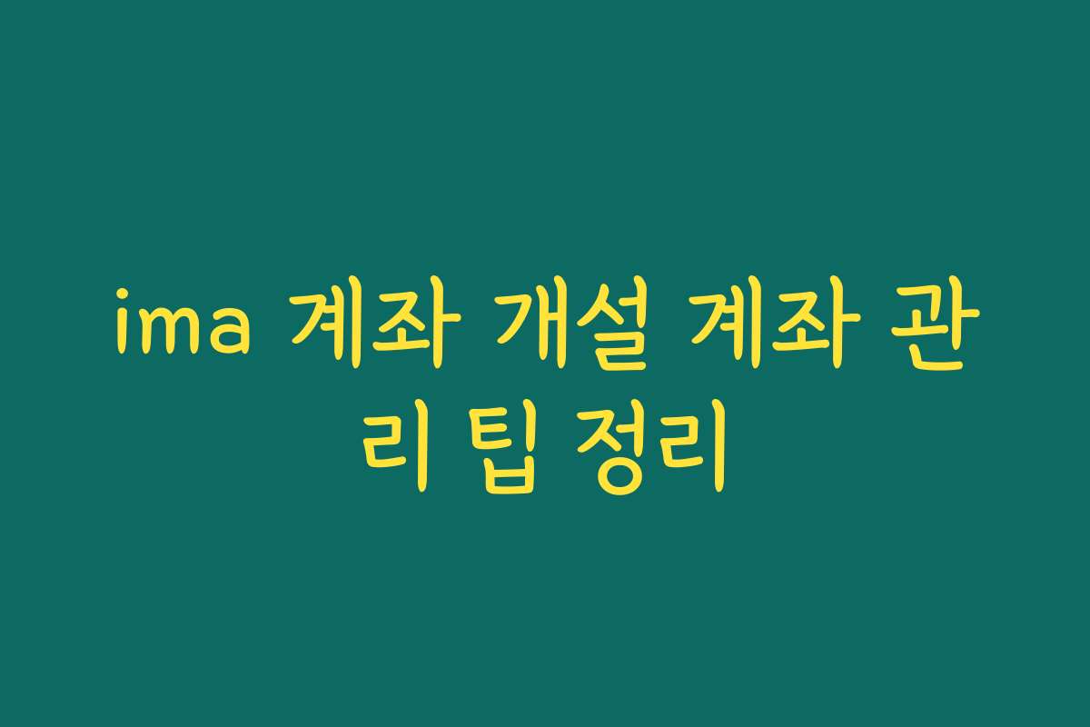 ima 계좌 개설 계좌 관리 팁 정리