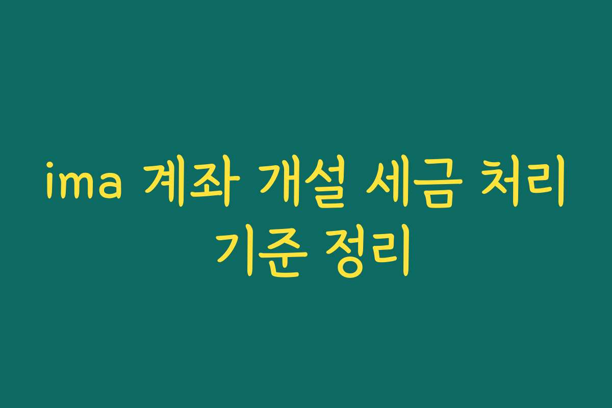ima 계좌 개설 세금 처리 기준 정리