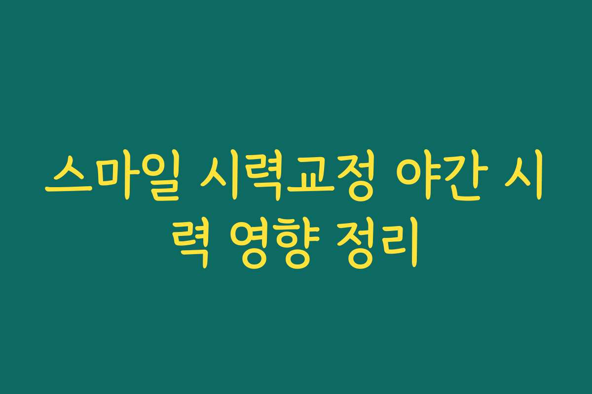 스마일 시력교정 야간 시력 영향 정리
