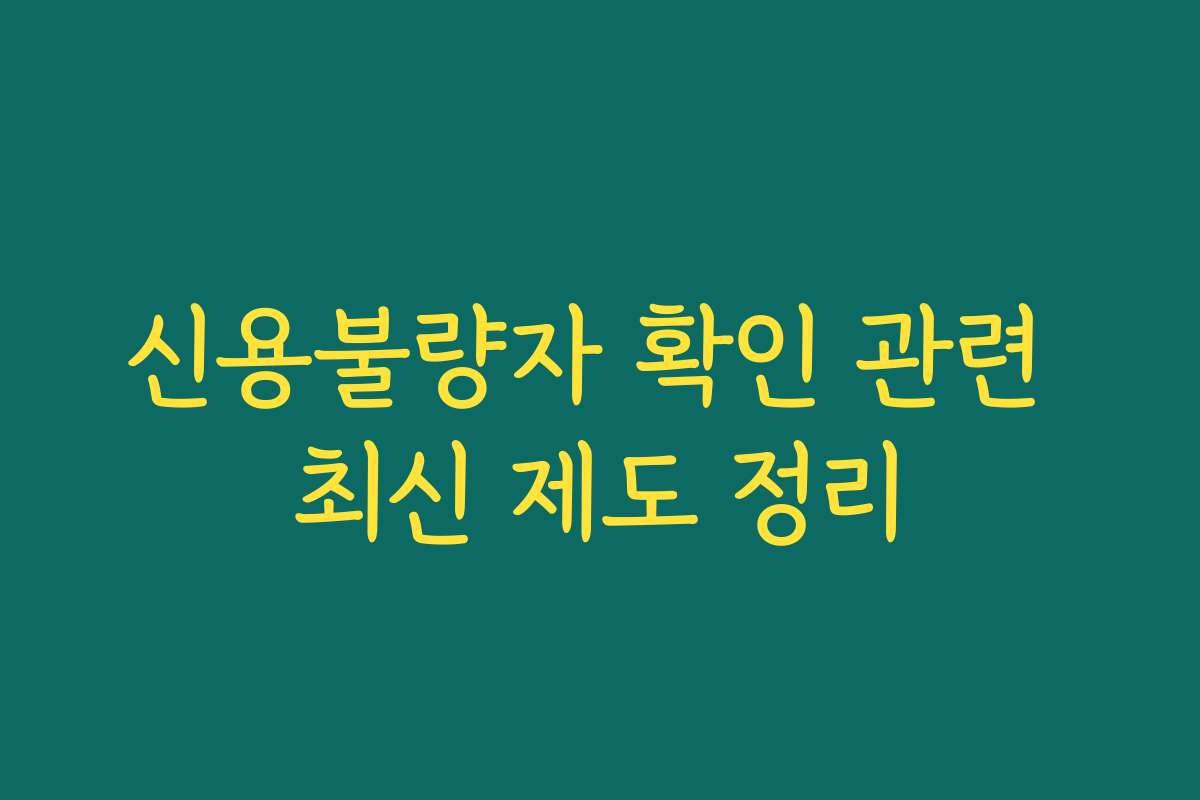 신용불량자 확인 관련 최신 제도 정리