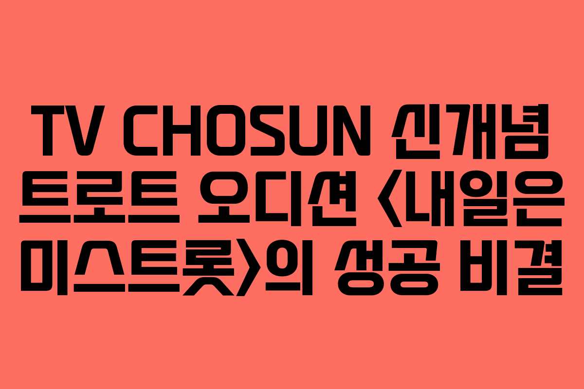 TV CHOSUN 신개념 트로트 오디션 의 성공 비결