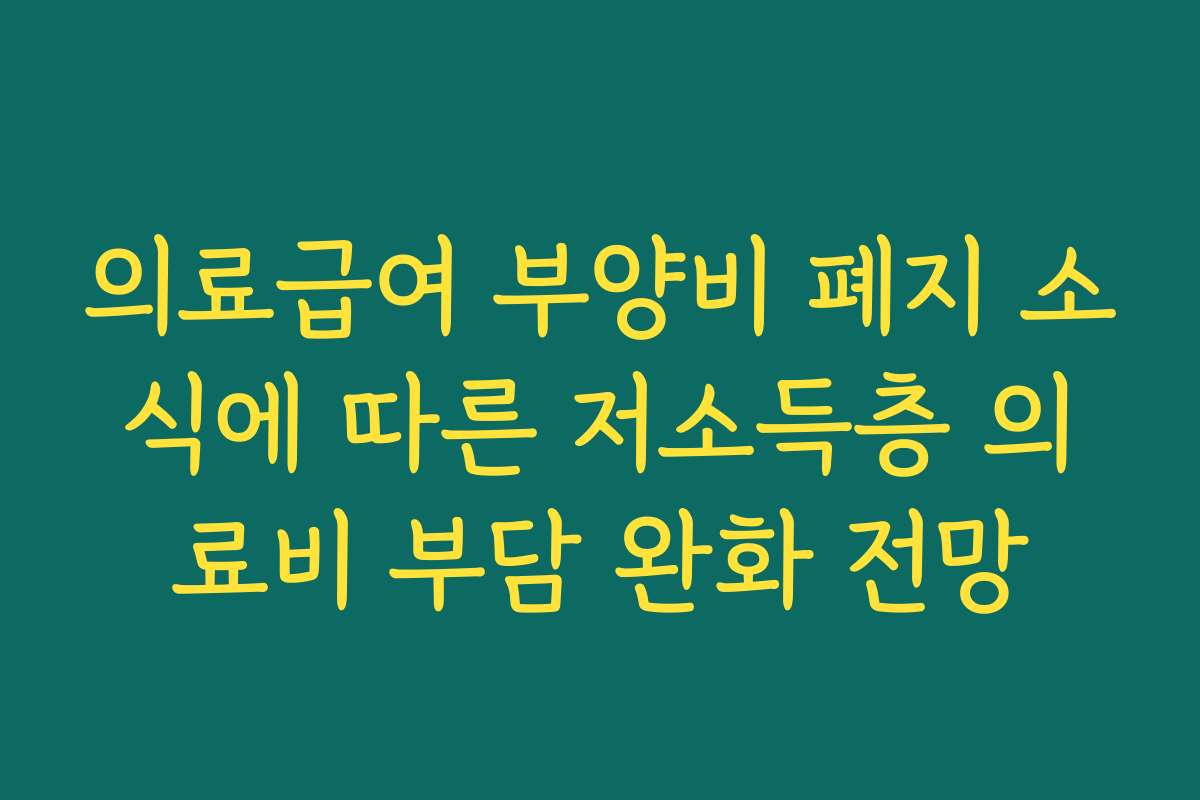 의료급여 부양비 폐지 소식에 따른 저소득층 의료비 부담 완화 전망