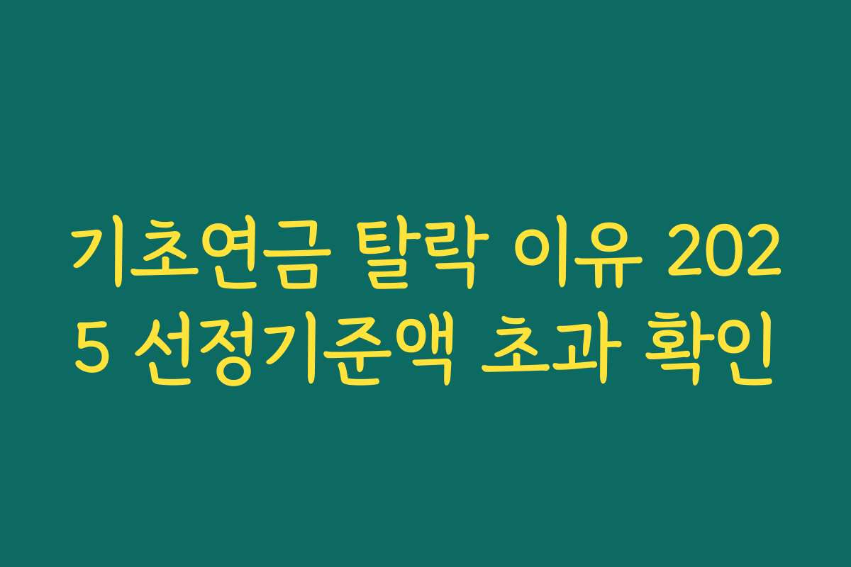 기초연금 탈락 이유 2025 선정기준액 초과 확인