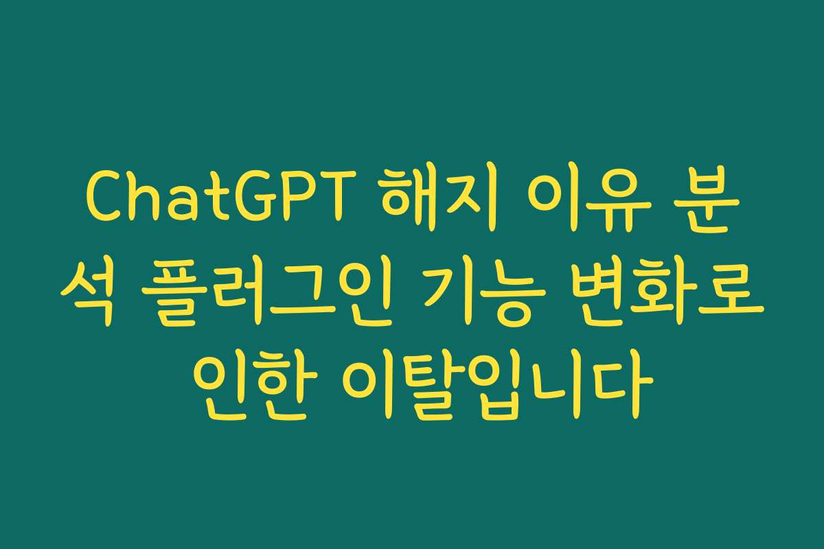 ChatGPT 해지 이유 분석 플러그인 기능 변화로 인한 이탈입니다