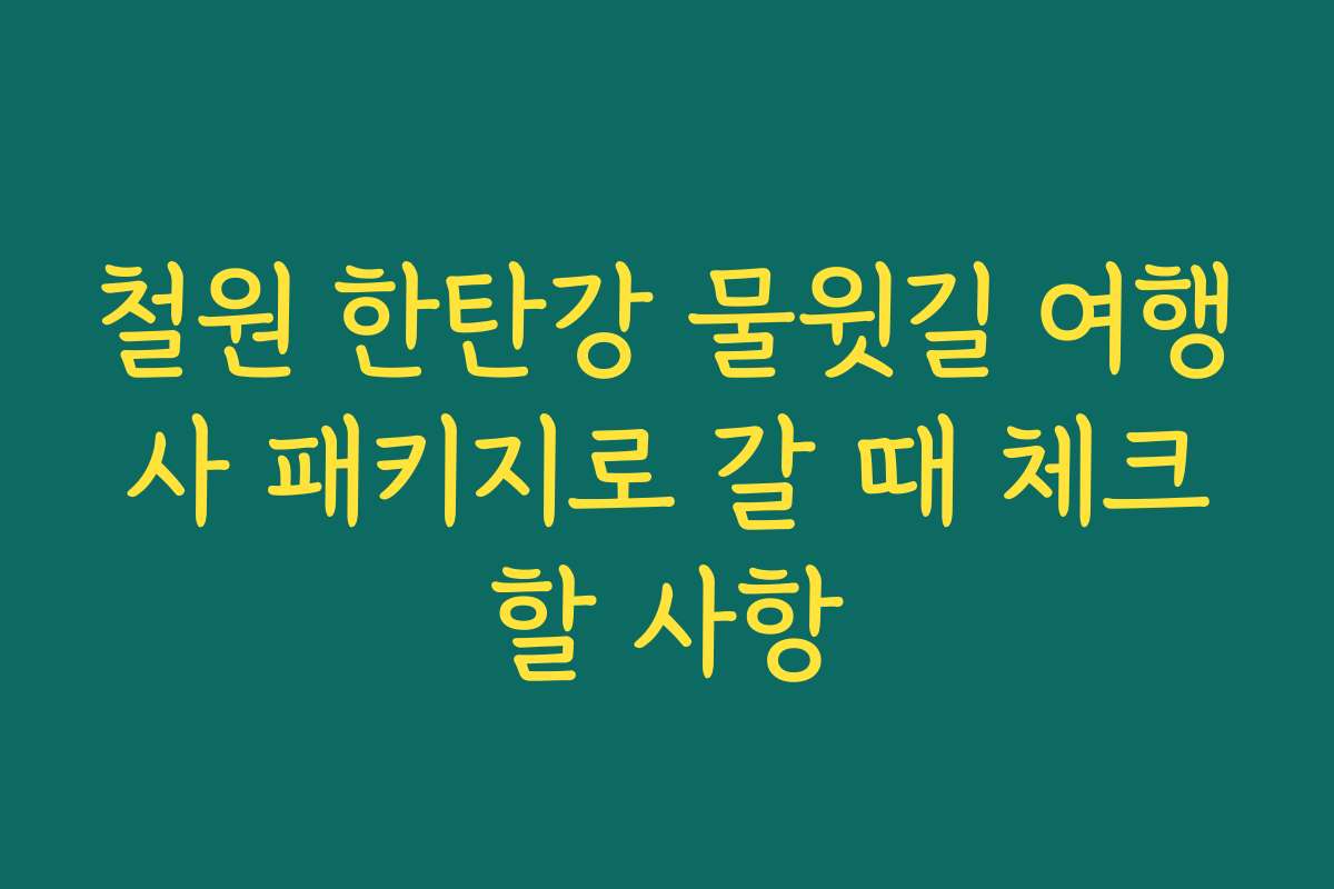 철원 한탄강 물윗길 여행사 패키지로 갈 때 체크할 사항