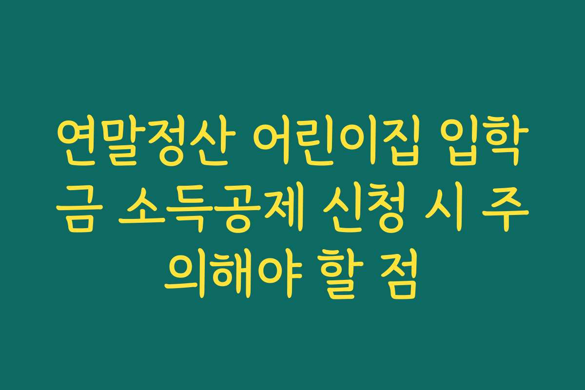 연말정산 어린이집 입학금 소득공제 신청 시 주의해야 할 점