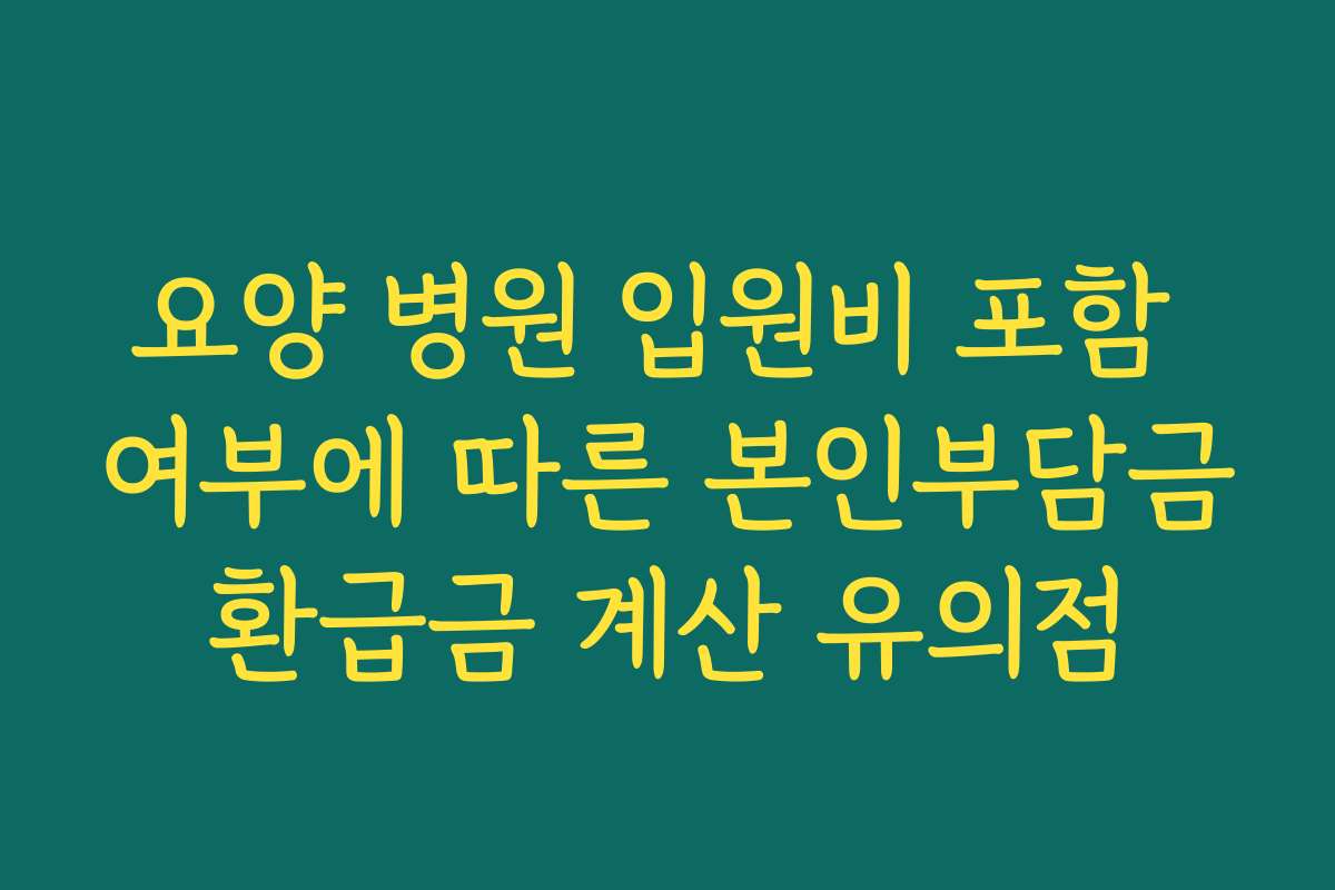 요양 병원 입원비 포함 여부에 따른 본인부담금환급금 계산 유의점