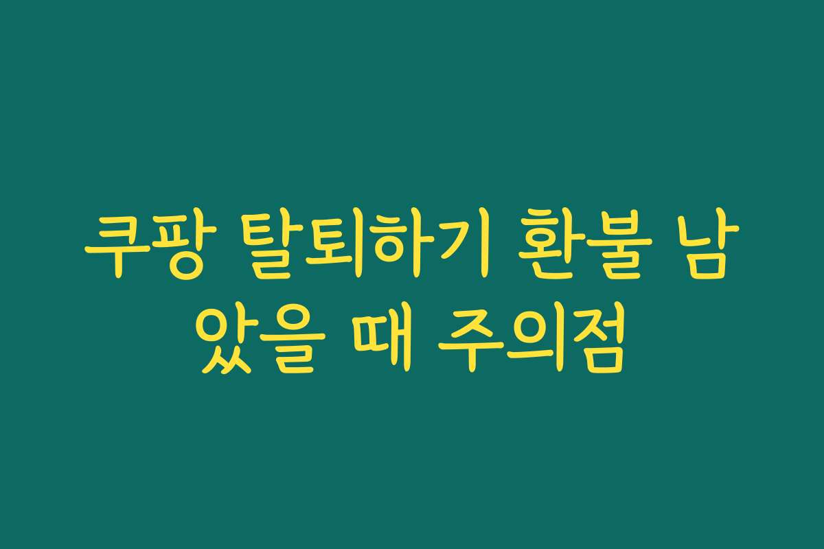 쿠팡 탈퇴하기 환불 남았을 때 주의점