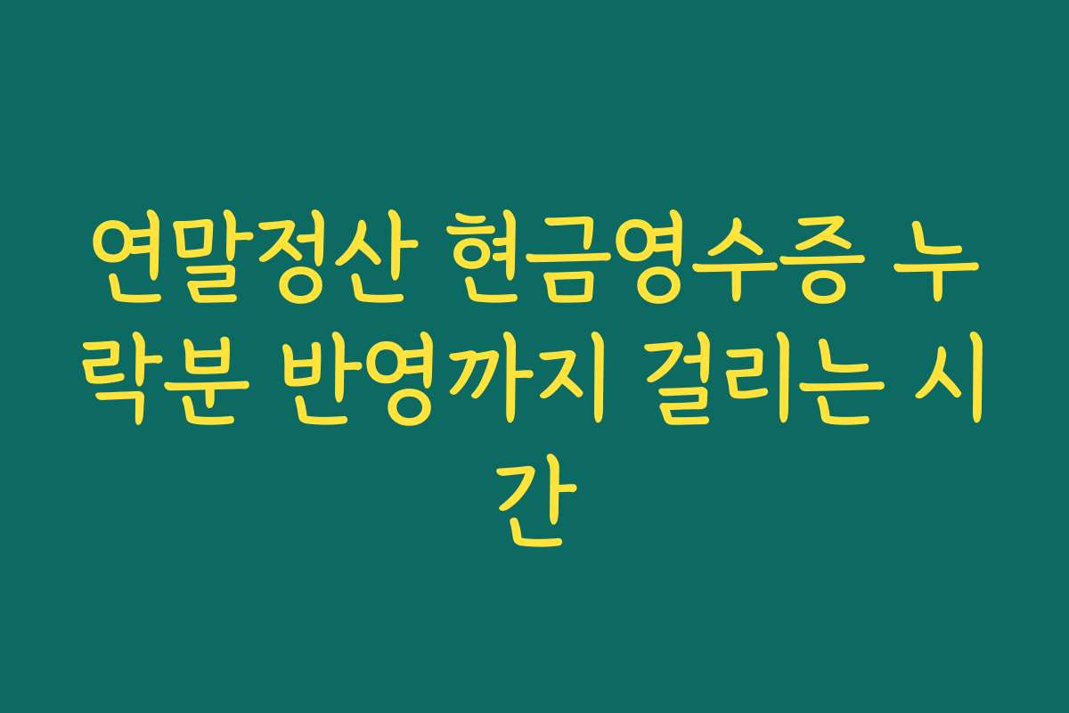 연말정산 현금영수증 누락분 반영까지 걸리는 시간