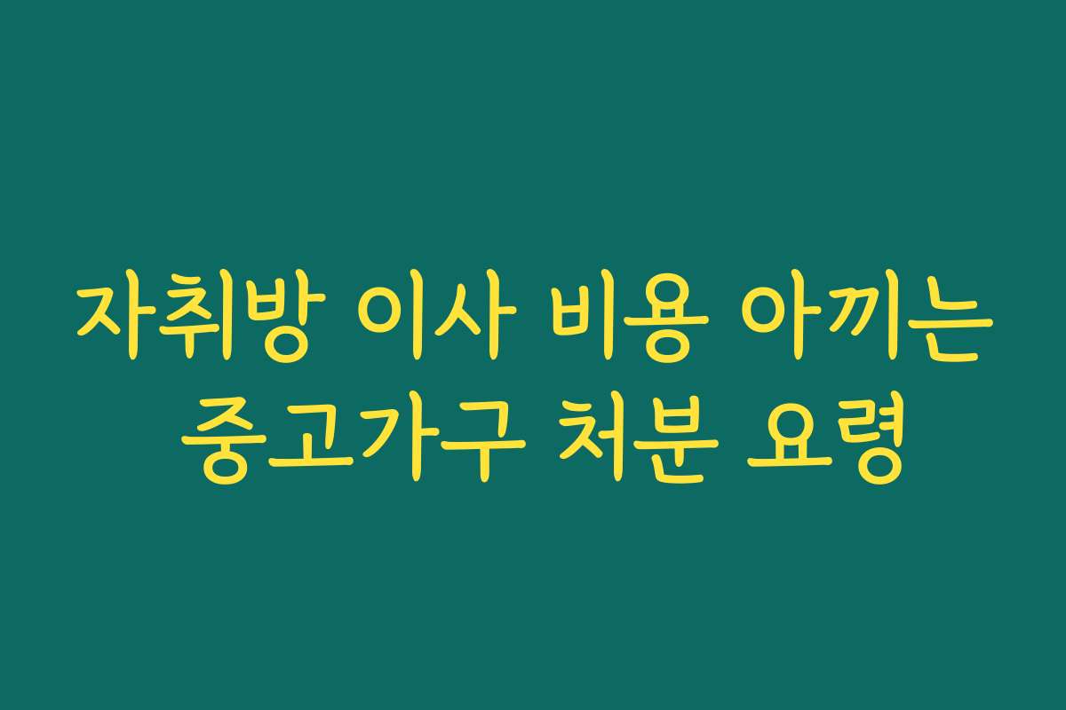 자취방 이사 비용 아끼는 중고가구 처분 요령