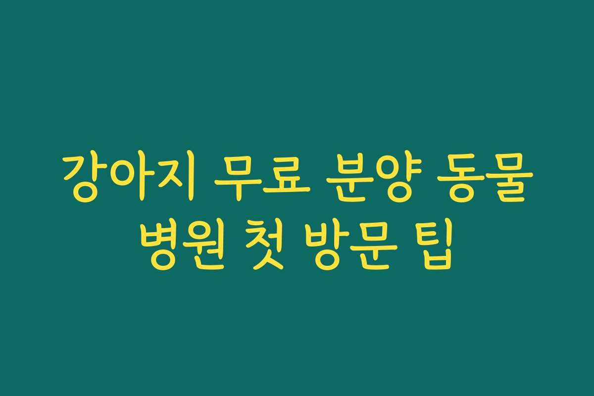 강아지 무료 분양 동물병원 첫 방문 팁