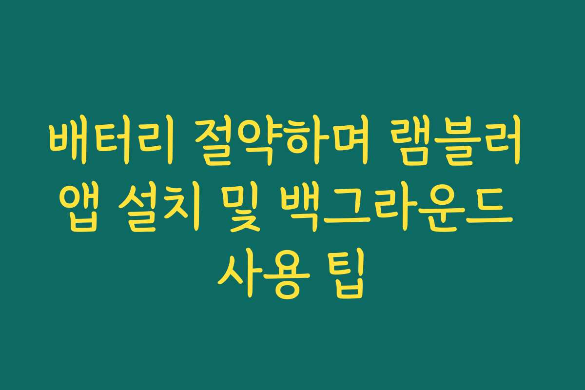 배터리 절약하며 램블러 앱 설치 및 백그라운드 사용 팁