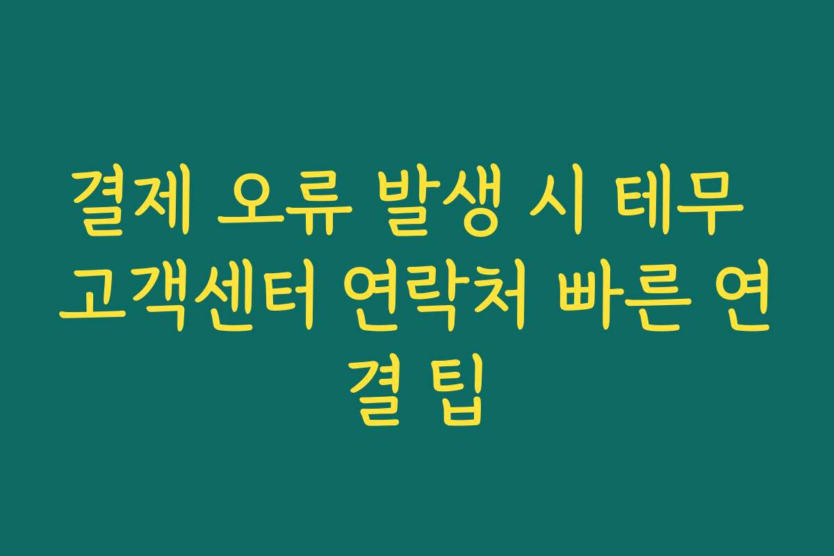 결제 오류 발생 시 테무 고객센터 연락처 빠른 연결 팁
