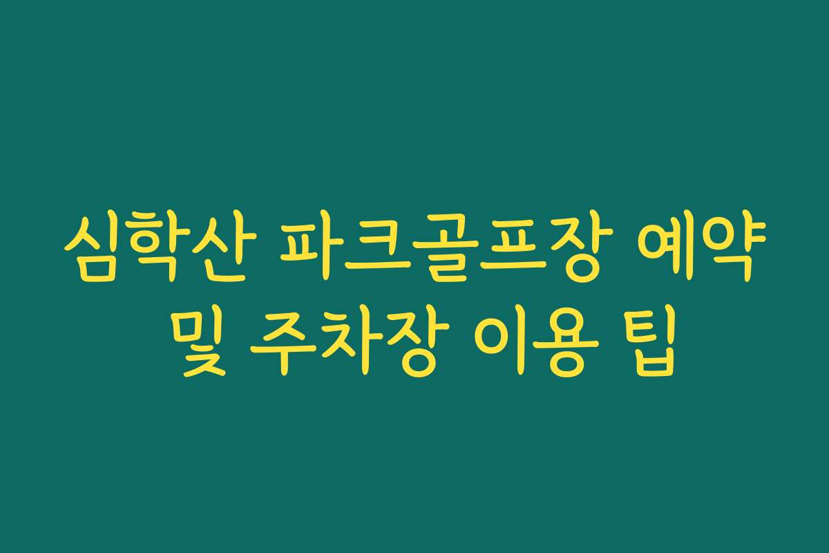 심학산 파크골프장 예약 및 주차장 이용 팁
