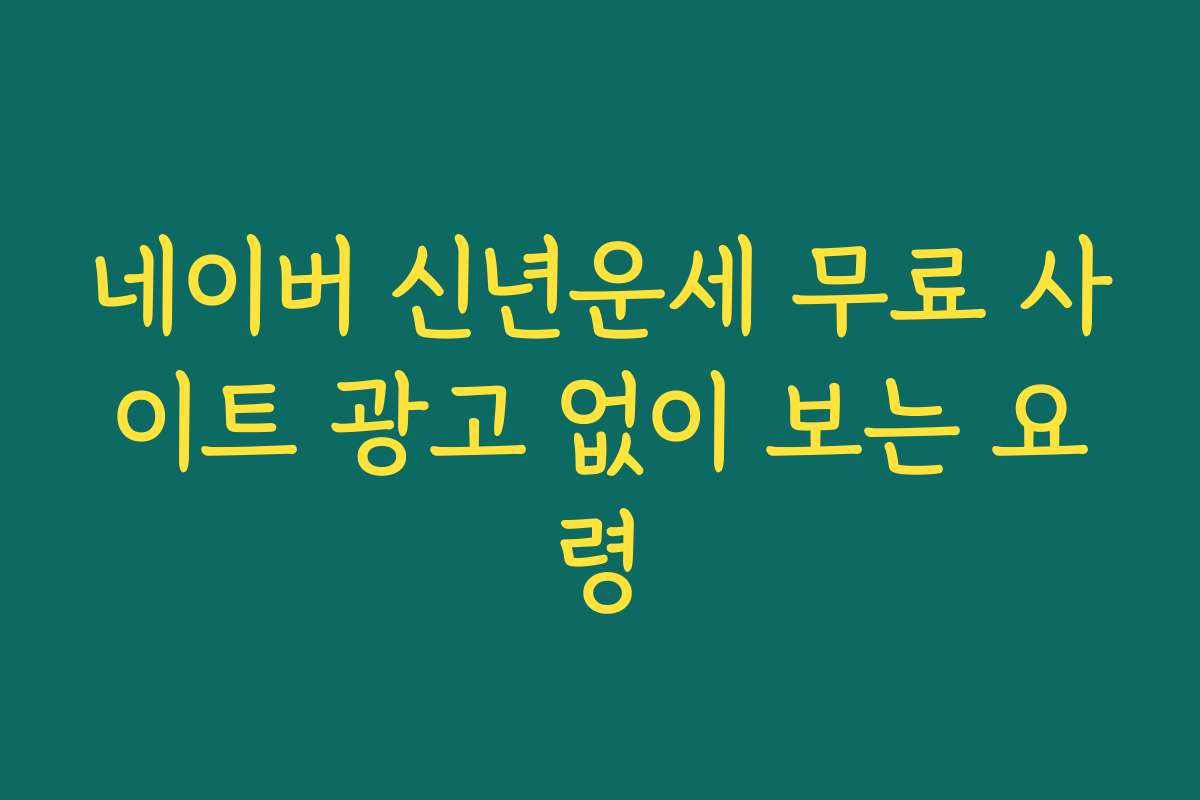 네이버 신년운세 무료 사이트 광고 없이 보는 요령