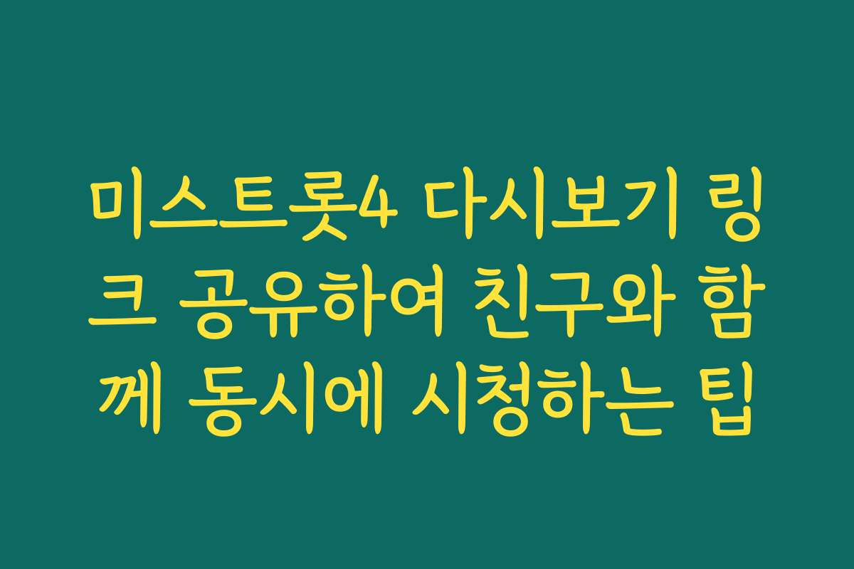 미스트롯4 다시보기 링크 공유하여 친구와 함께 동시에 시청하는 팁