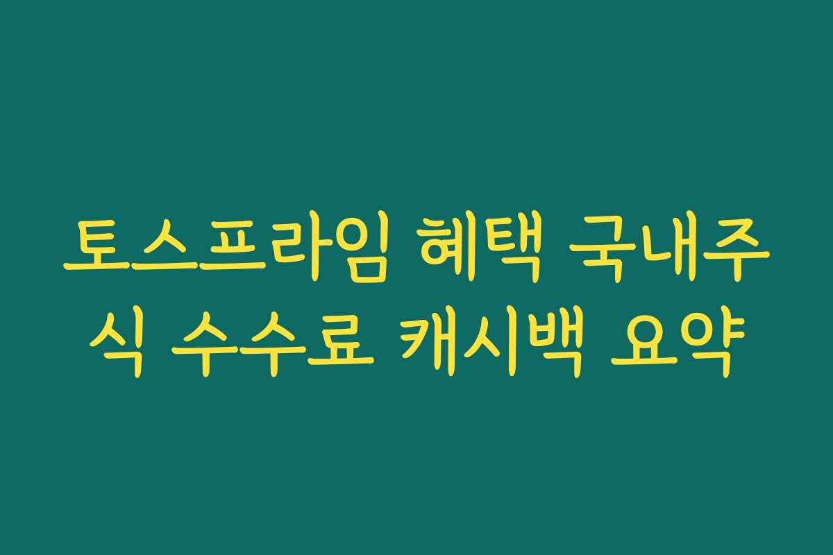 토스프라임 혜택 국내주식 수수료 캐시백 요약