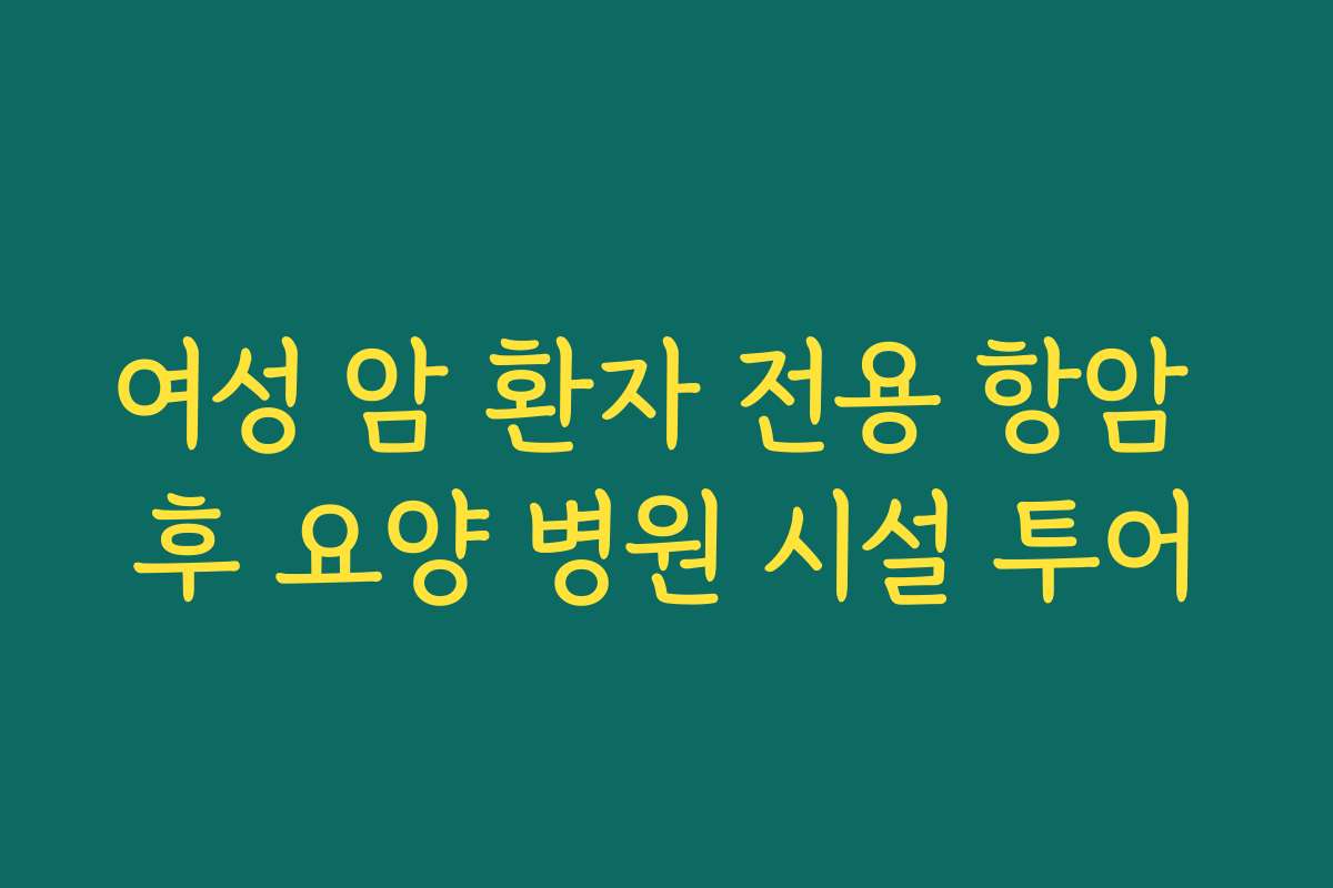 여성 암 환자 전용 항암 후 요양 병원 시설 투어