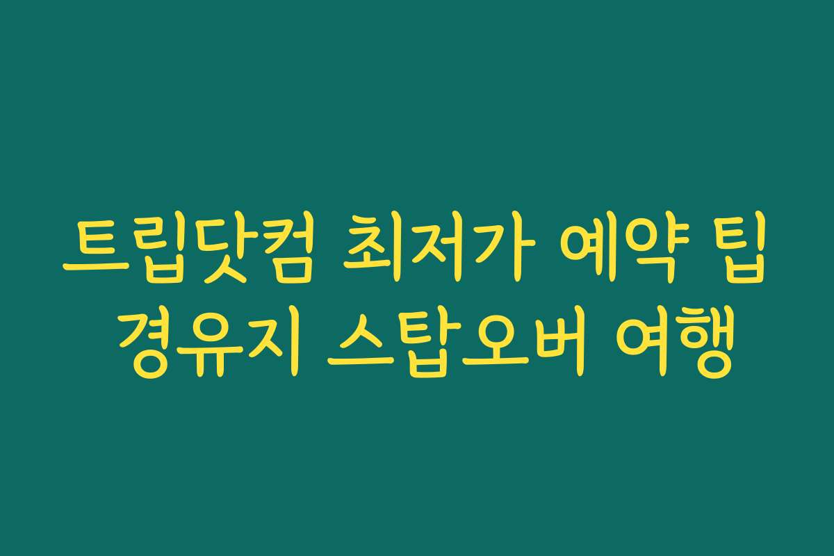 트립닷컴 최저가 예약 팁 경유지 스탑오버 여행