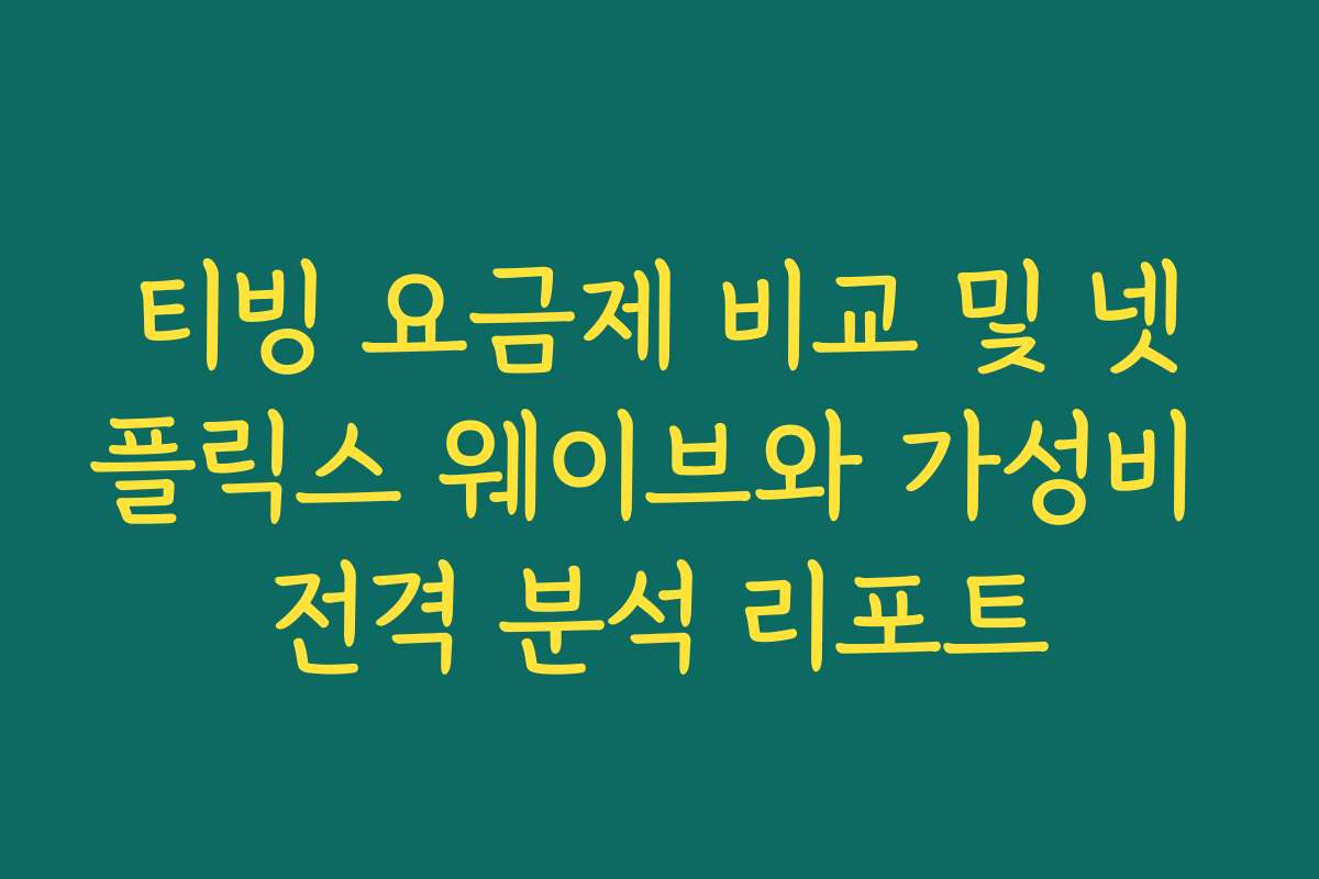 티빙 요금제 비교 및 넷플릭스 웨이브와 가성비 전격 분석 리포트