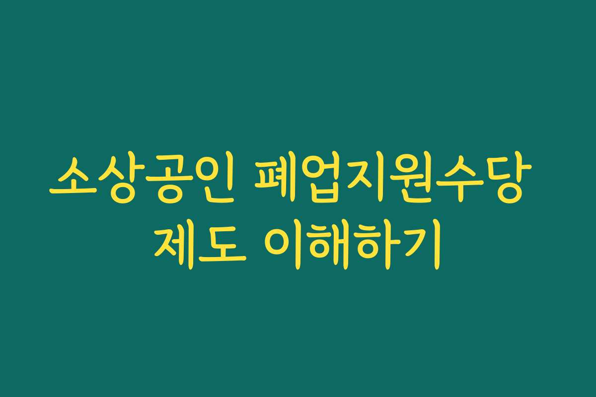 소상공인 폐업지원수당 제도 이해하기