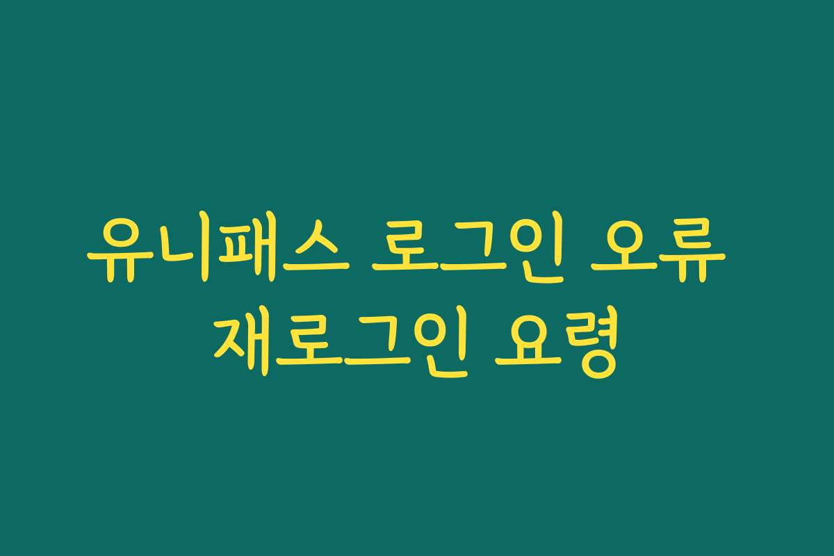 유니패스 로그인 오류 재로그인 요령