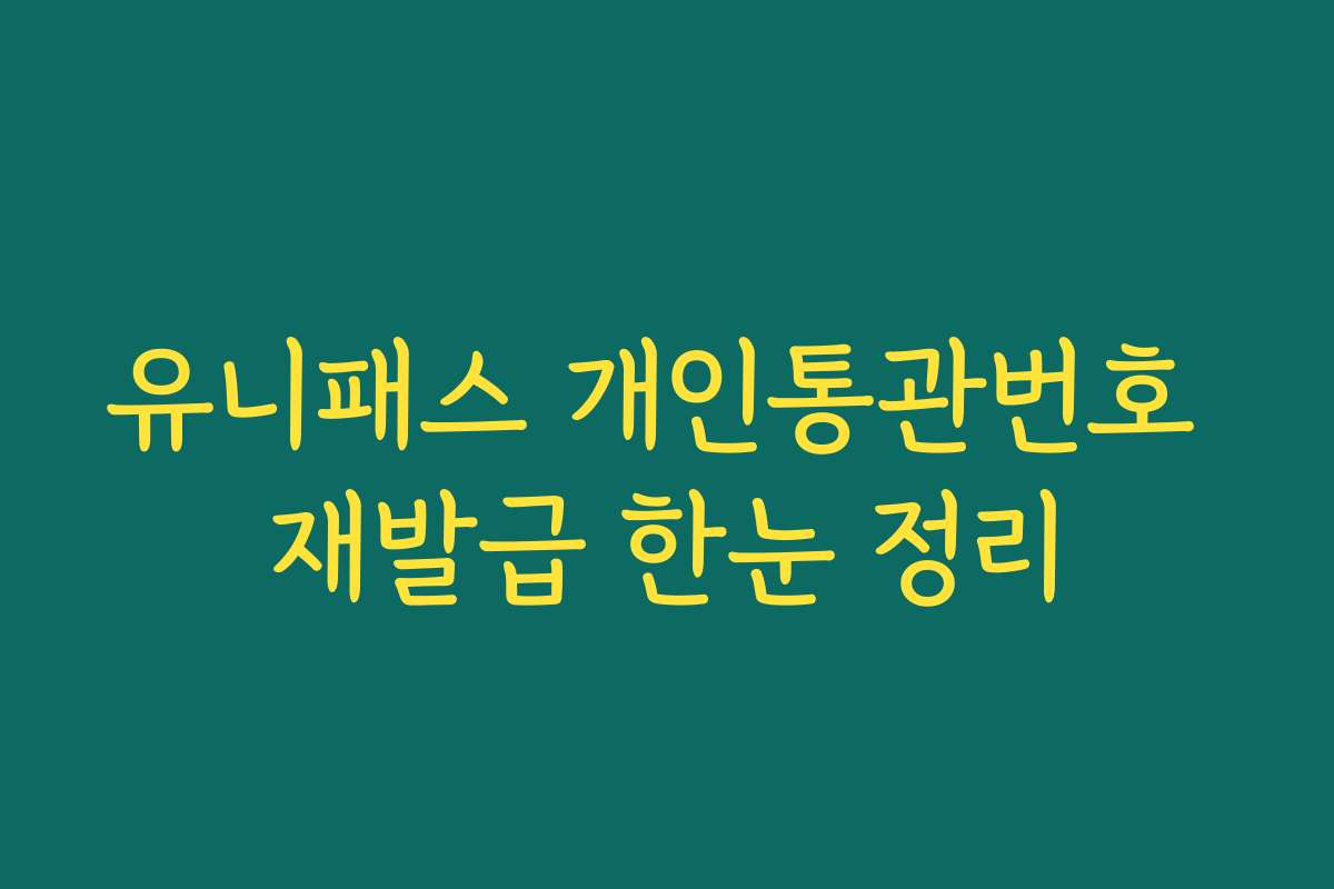 유니패스 개인통관번호 재발급 한눈 정리