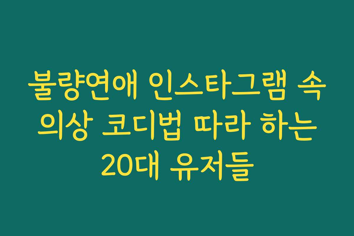불량연애 인스타그램 속 의상 코디법 따라 하는 20대 유저들