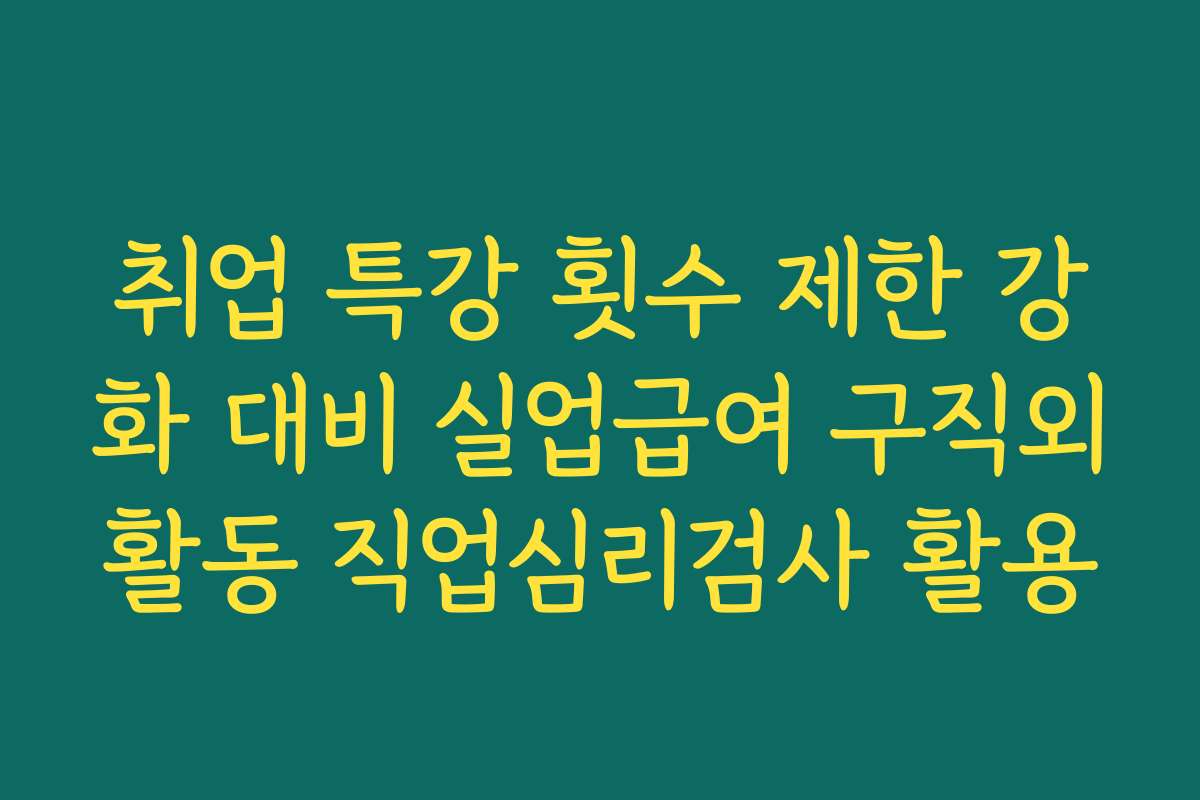 취업 특강 횟수 제한 강화 대비 실업급여 구직외활동 직업심리검사 활용