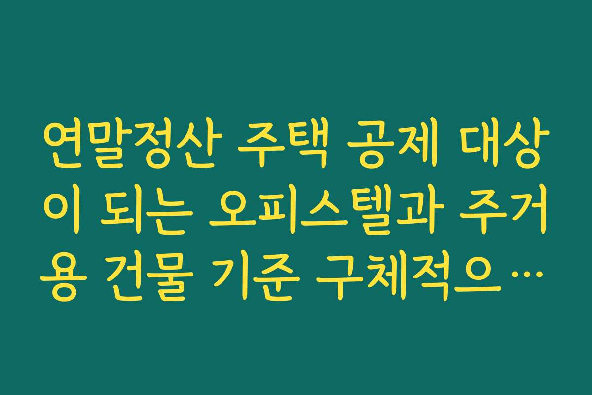 연말정산 주택 공제 대상이 되는 오피스텔과 주거용 건물 기준 구체적으로 보기