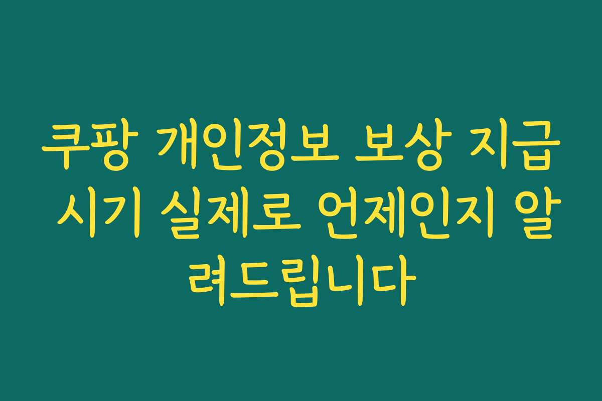 쿠팡 개인정보 보상 지급 시기 실제로 언제인지 알려드립니다