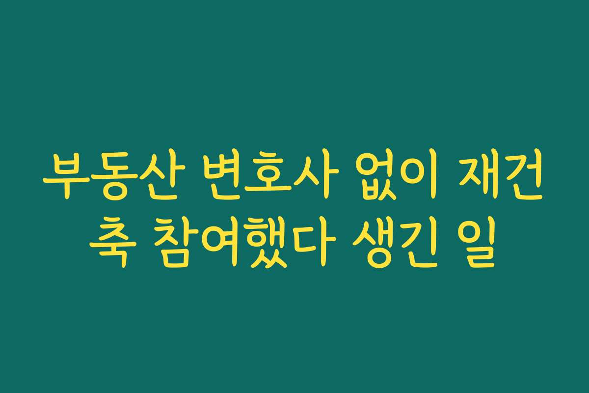 부동산 변호사 없이 재건축 참여했다 생긴 일