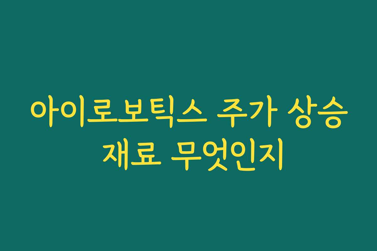 아이로보틱스 주가 상승 재료 무엇인지