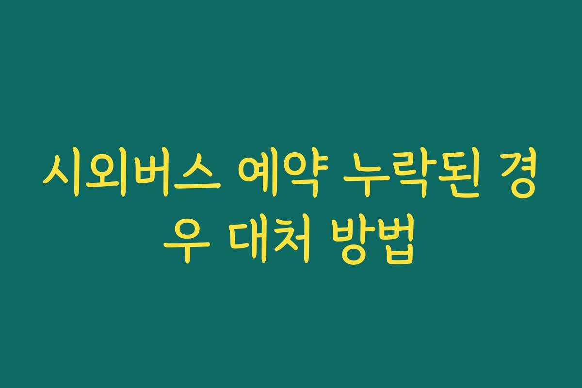 시외버스 예약 누락된 경우 대처 방법