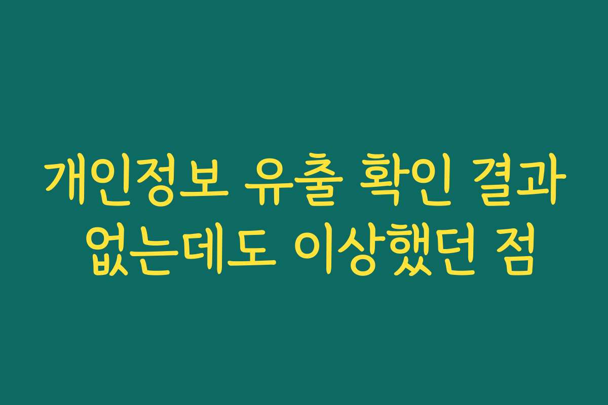 개인정보 유출 확인 결과 없는데도 이상했던 점
