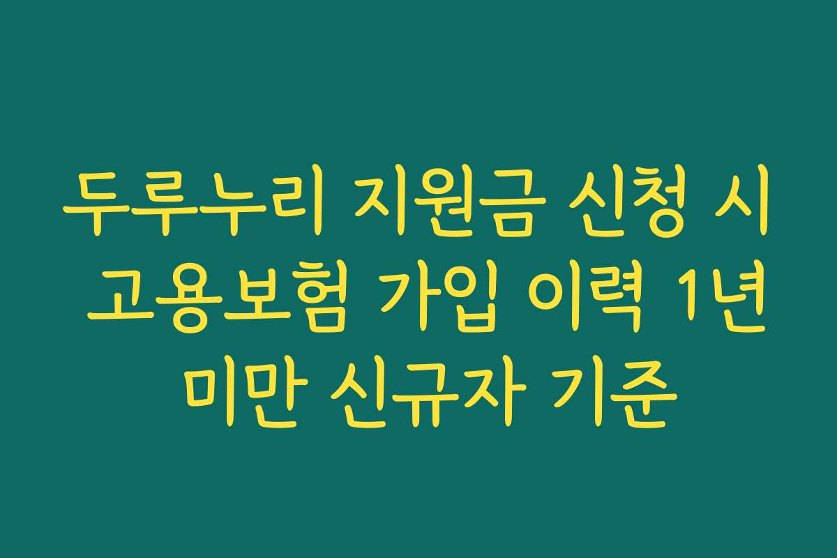 두루누리 지원금 신청 시 고용보험 가입 이력 1년 미만 신규자 기준