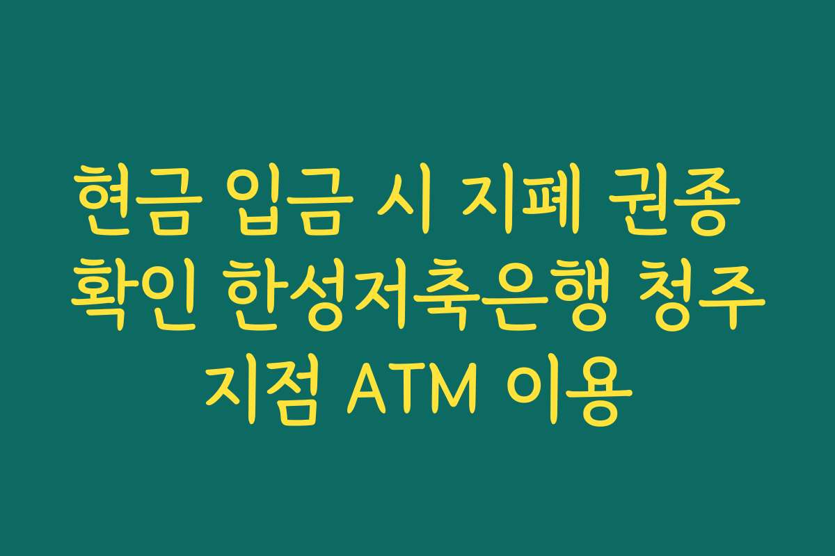 현금 입금 시 지폐 권종 확인 한성저축은행 청주지점 ATM 이용