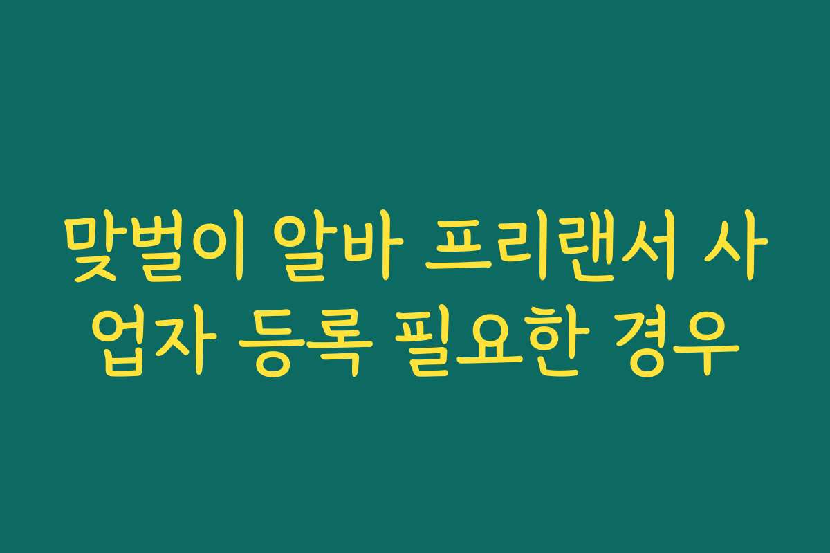 맞벌이 알바 프리랜서 사업자 등록 필요한 경우