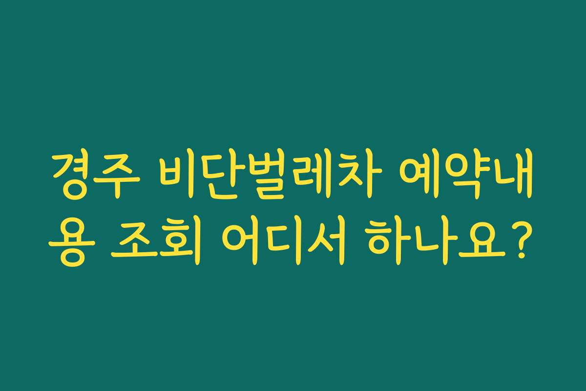 경주 비단벌레차 예약내용 조회 어디서 하나요?