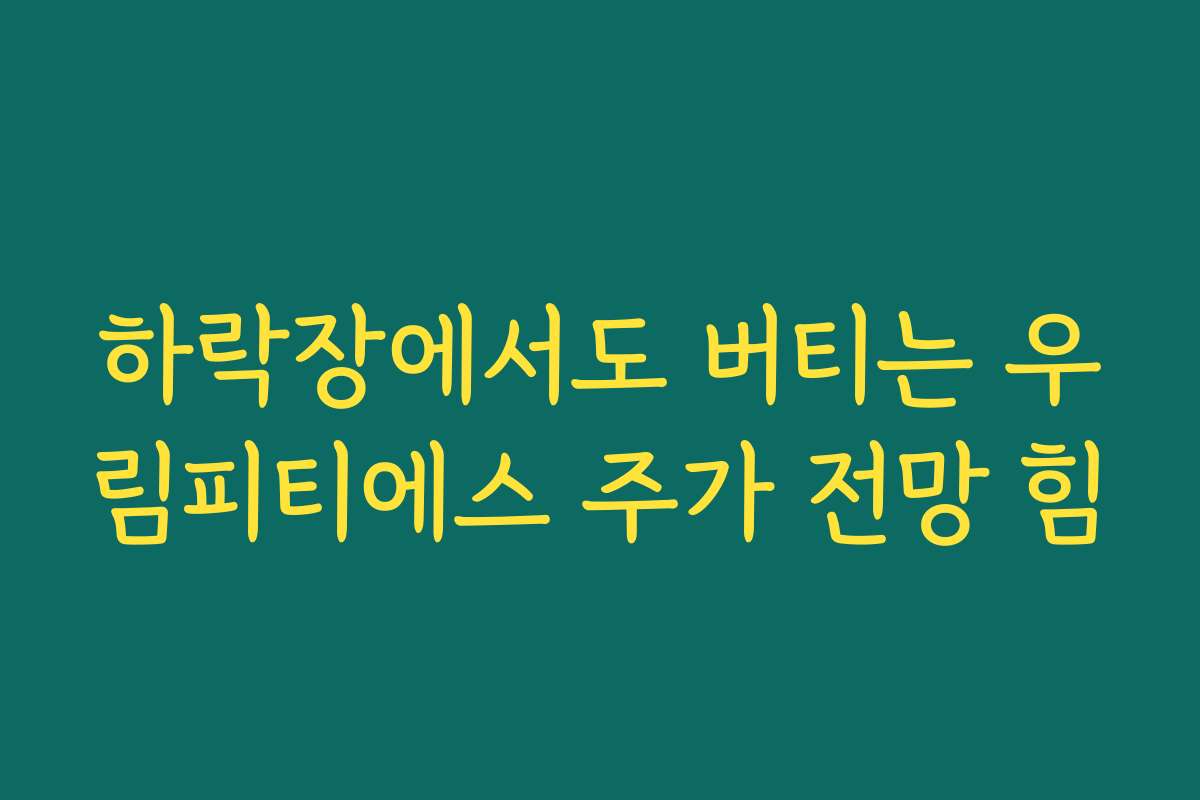 하락장에서도 버티는 우림피티에스 주가 전망 힘